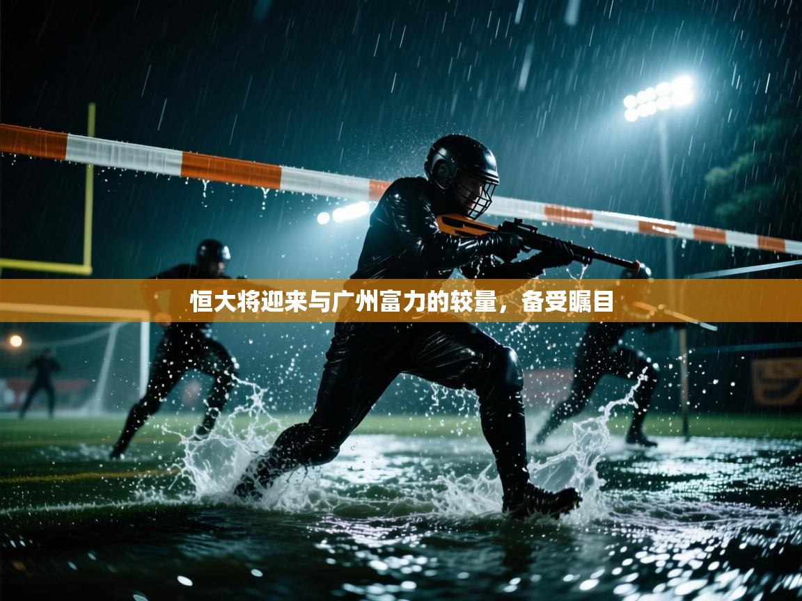 爱体育游戏网站-恒大将迎来与广州富力的较量，备受瞩目  第1张