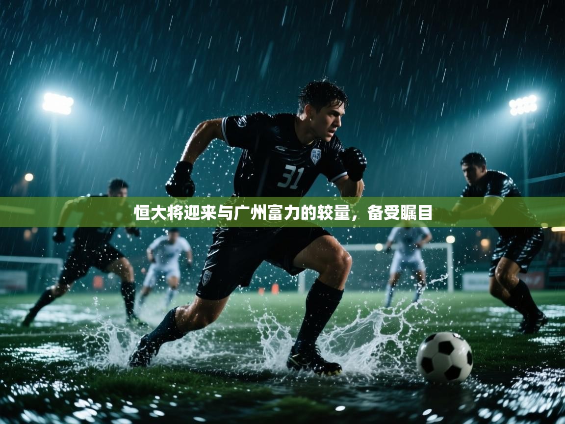 爱体育游戏网站-恒大将迎来与广州富力的较量，备受瞩目  第3张