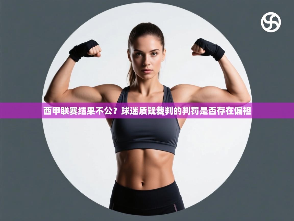 爱游戏厅下载-西甲联赛结果不公？球迷质疑裁判的判罚是否存在偏袒  第2张