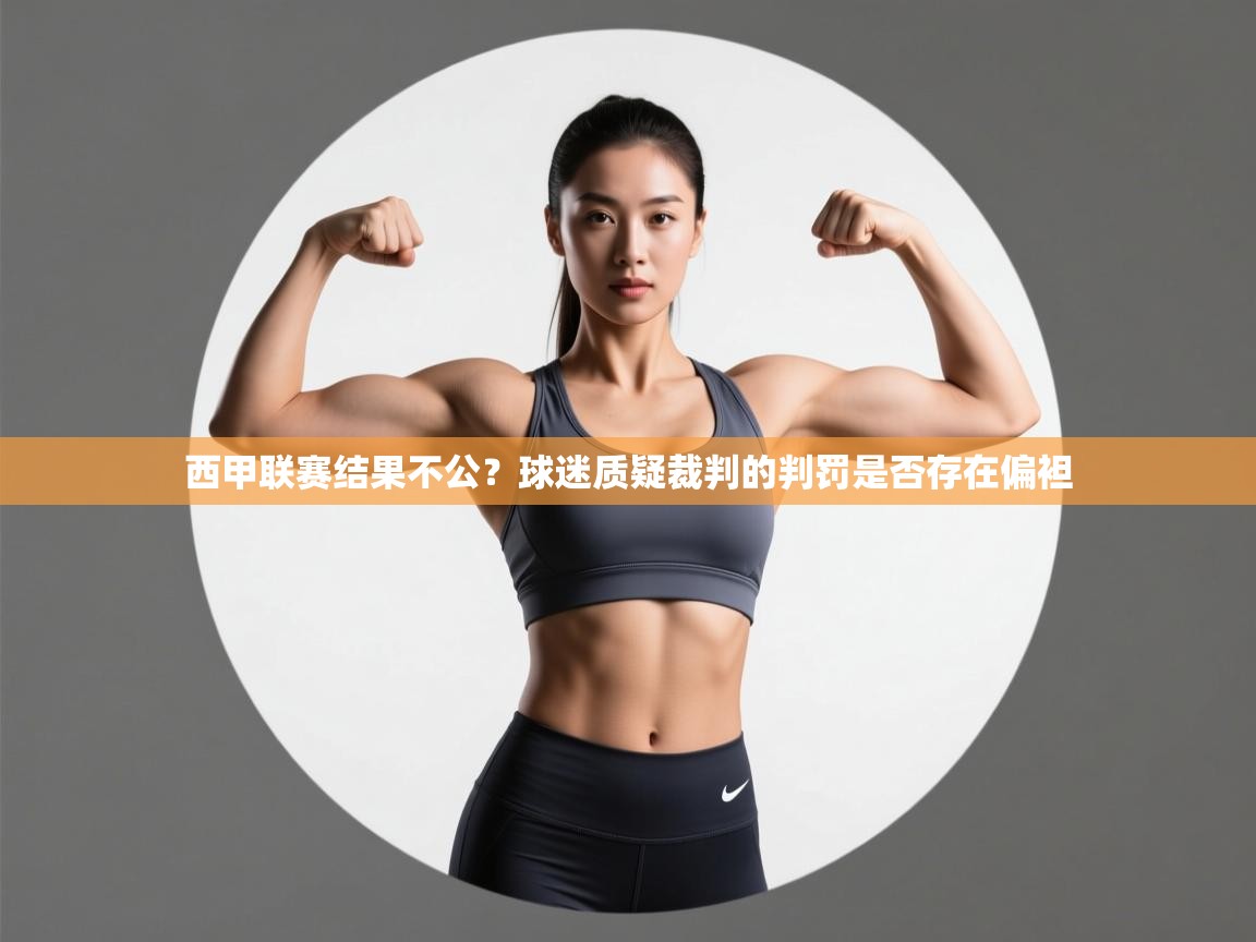 爱游戏厅下载-西甲联赛结果不公？球迷质疑裁判的判罚是否存在偏袒  第3张