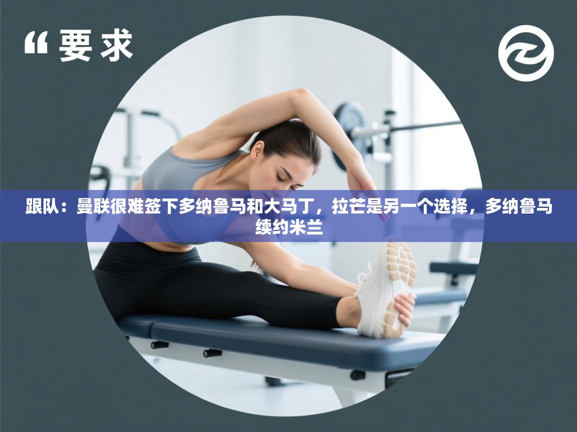 爱游戏娱乐登录-跟队：曼联很难签下多纳鲁马和大马丁，拉芒是另一个选择，多纳鲁马续约米兰  第1张