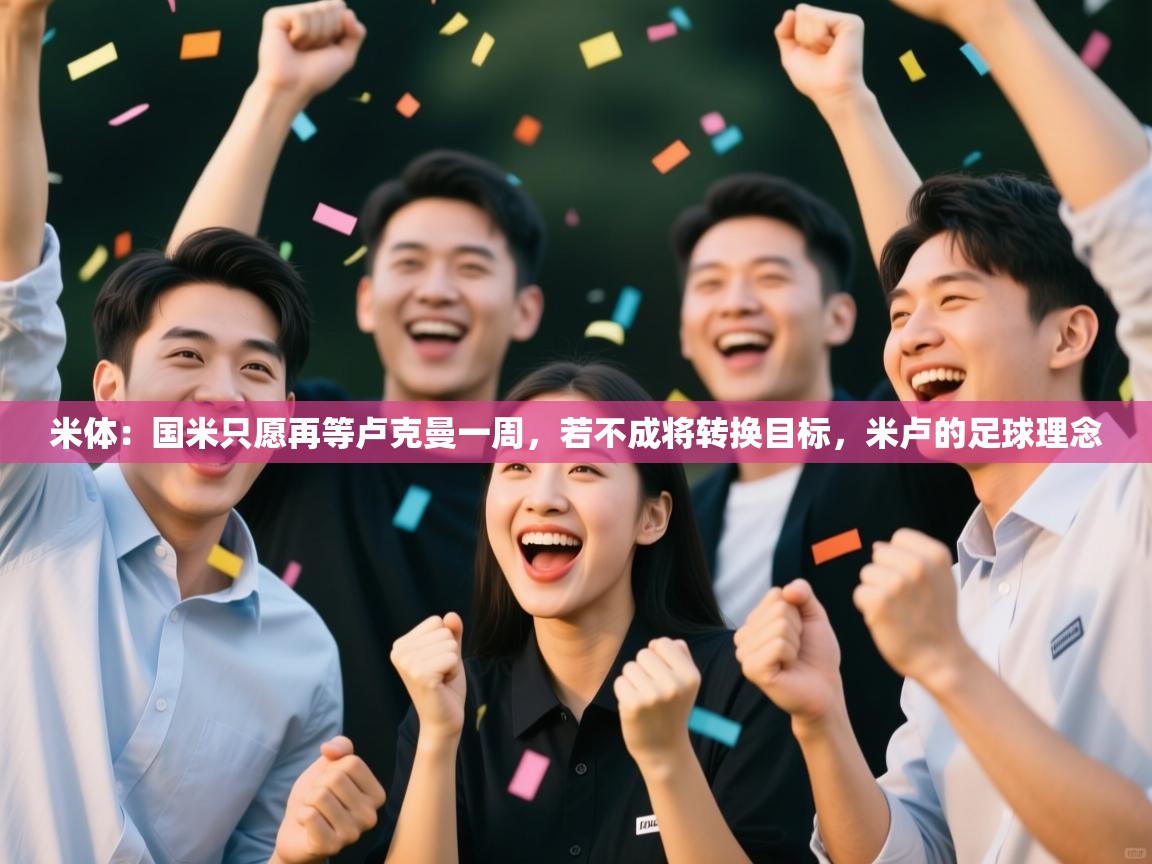 爱游体育直播app-米体：国米只愿再等卢克曼一周，若不成将转换目标，米卢的足球理念  第1张