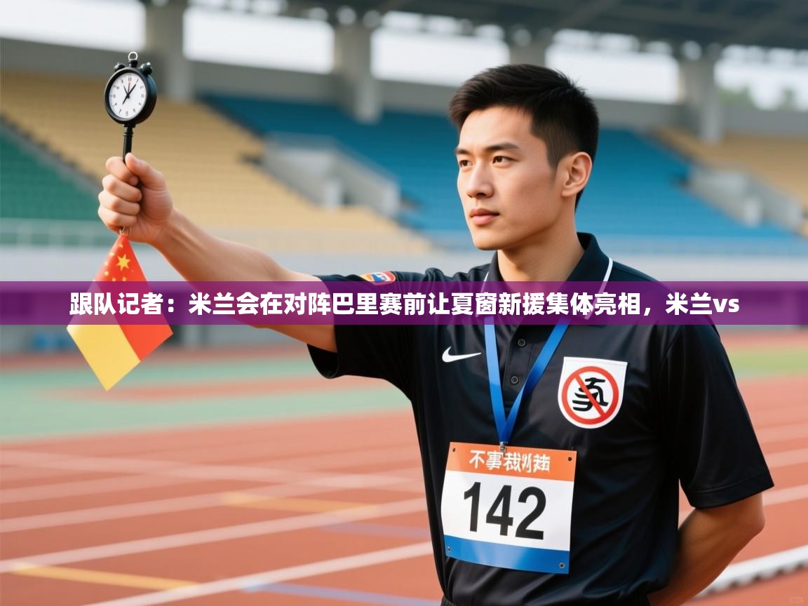 爱游戏娱乐平台信誉好16-跟队记者:米兰会在对阵巴里赛前让夏窗新援集体亮相,米兰vs 第1张