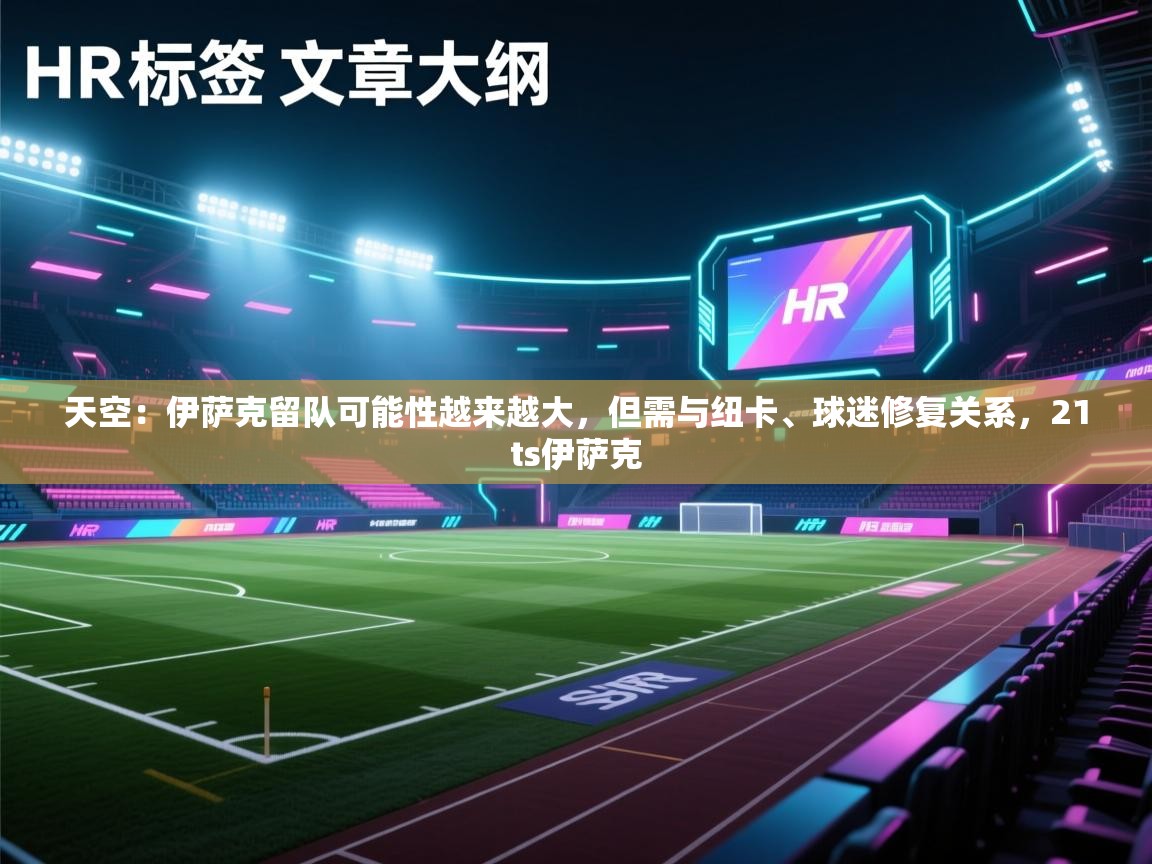 爱游戏娱乐体育官方入口-天空:伊萨克留队可能性越来越大,但需与纽卡、球迷修复关系,21ts伊萨克 第1张