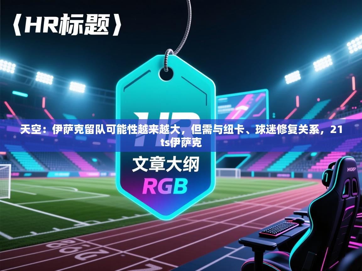 爱游戏娱乐体育官方入口-天空:伊萨克留队可能性越来越大,但需与纽卡、球迷修复关系,21ts伊萨克 第3张