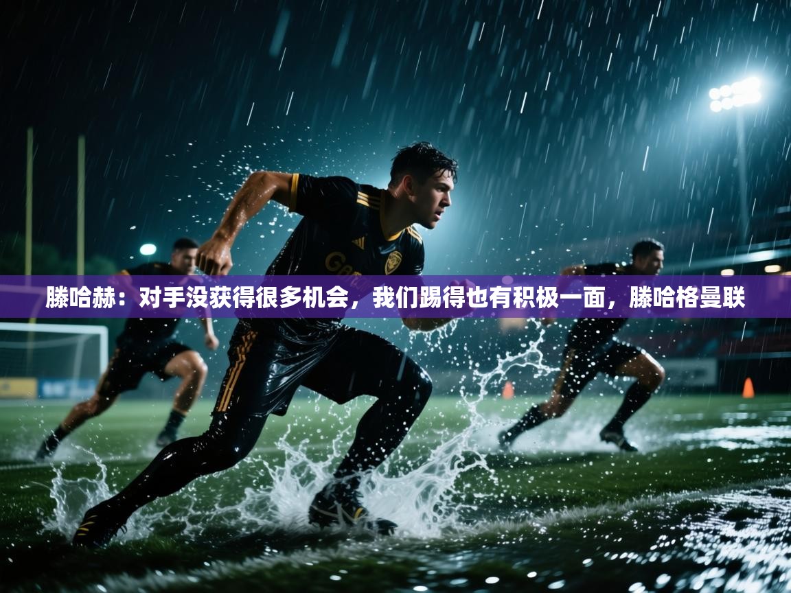 爱游戏体育娱乐马竞赞助商-滕哈赫:对手没获得很多机会,我们踢得也有积极一面,滕哈格曼联 第2张