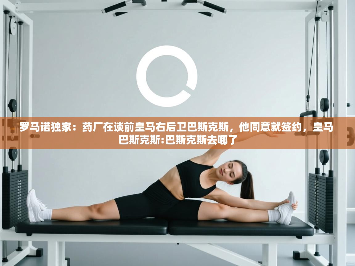 爱游戏在线官网-罗马诺独家：药厂在谈前皇马右后卫巴斯克斯，他同意就签约，皇马 巴斯克斯:巴斯克斯去哪了  第1张