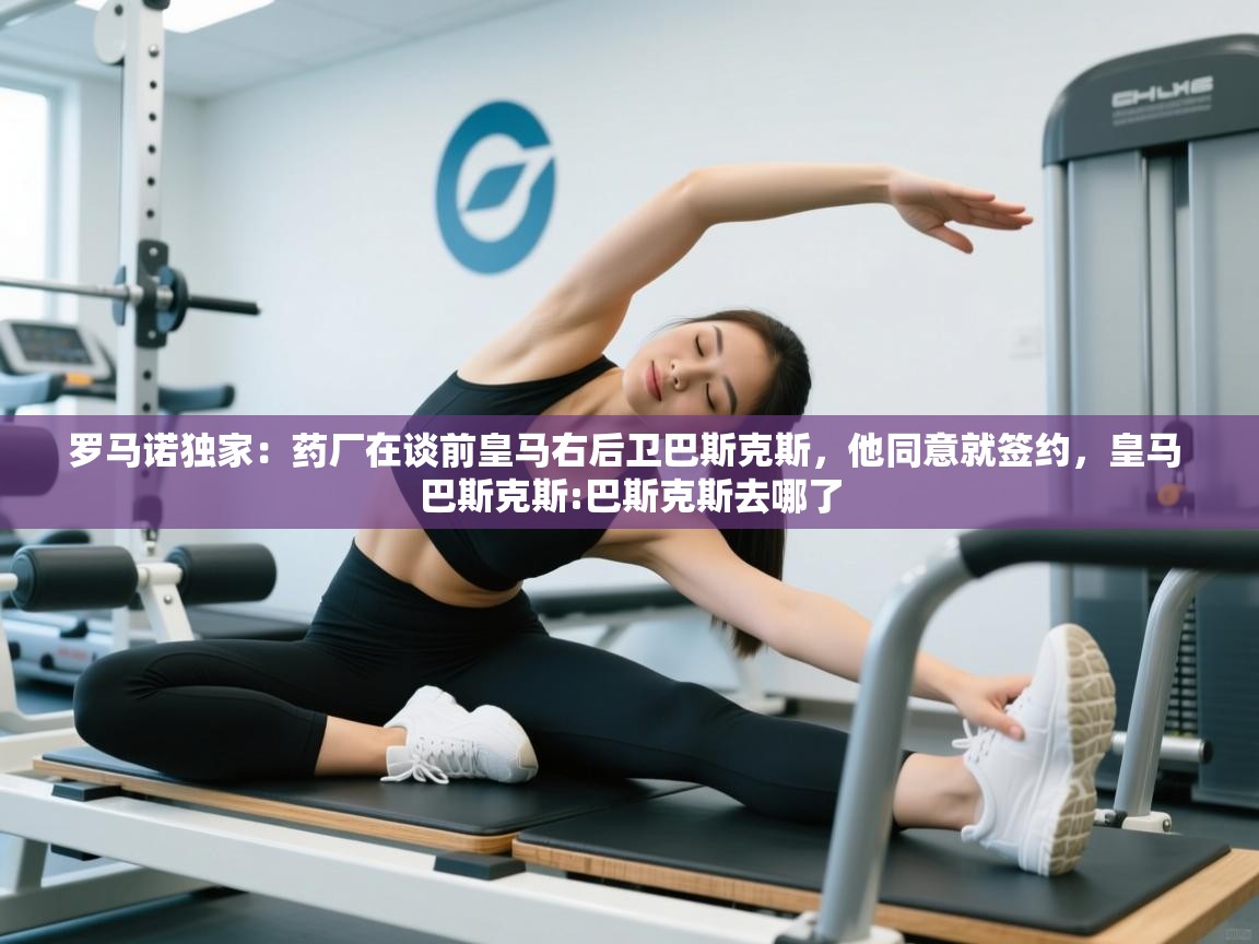 爱游戏在线官网-罗马诺独家：药厂在谈前皇马右后卫巴斯克斯，他同意就签约，皇马 巴斯克斯:巴斯克斯去哪了  第3张