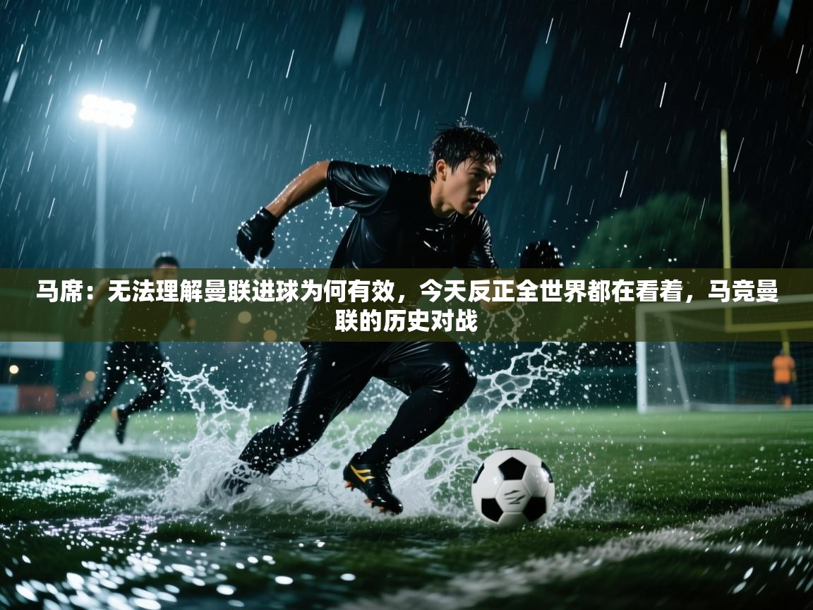 爱游戏体育娱乐-马席：无法理解曼联进球为何有效，今天反正全世界都在看着，马竞曼联的历史对战  第1张