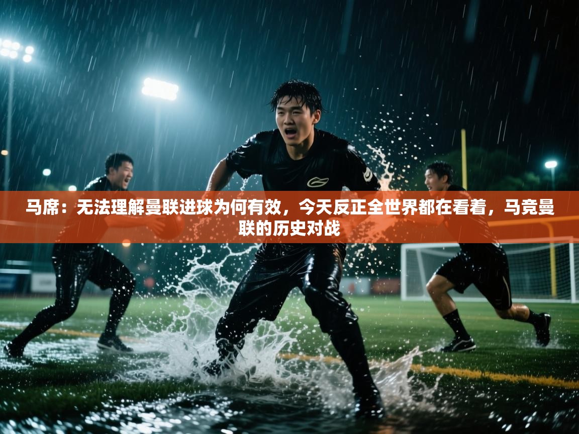 爱游戏体育娱乐-马席：无法理解曼联进球为何有效，今天反正全世界都在看着，马竞曼联的历史对战  第2张