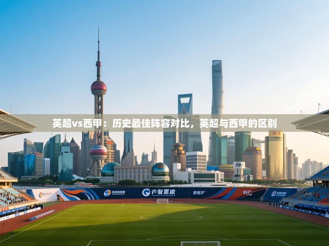 爱游体育直播app-英超vs西甲：历史最佳阵容对比，英超与西甲的区别  第1张