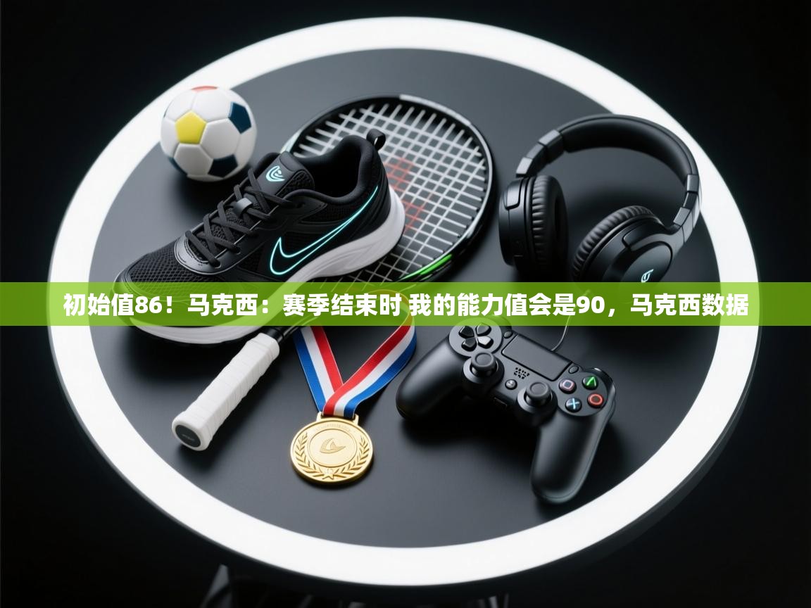 爱体育游戏网站-初始值86！马克西：赛季结束时 我的能力值会是90，马克西数据  第2张