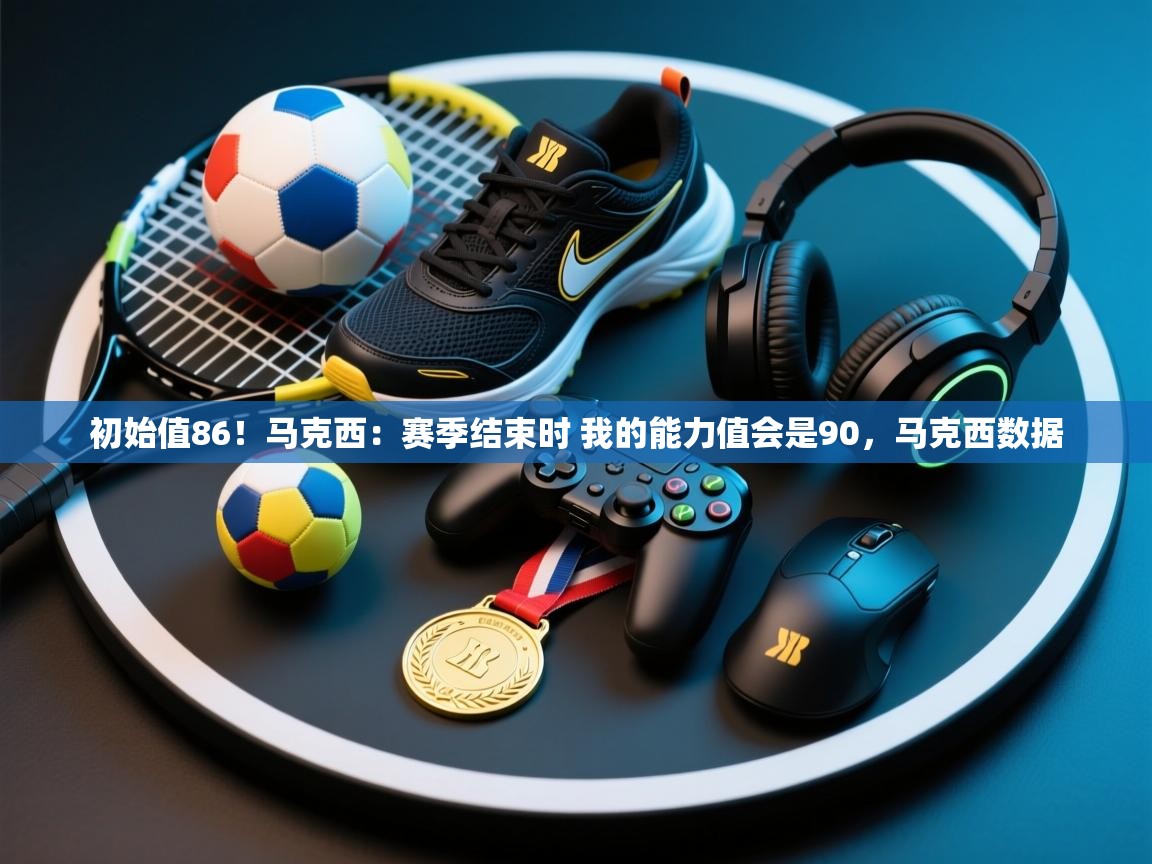 爱体育游戏网站-初始值86！马克西：赛季结束时 我的能力值会是90，马克西数据  第3张