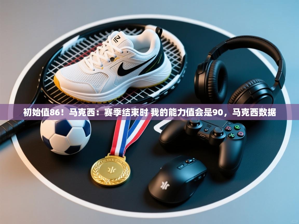爱体育游戏网站-初始值86！马克西：赛季结束时 我的能力值会是90，马克西数据  第4张