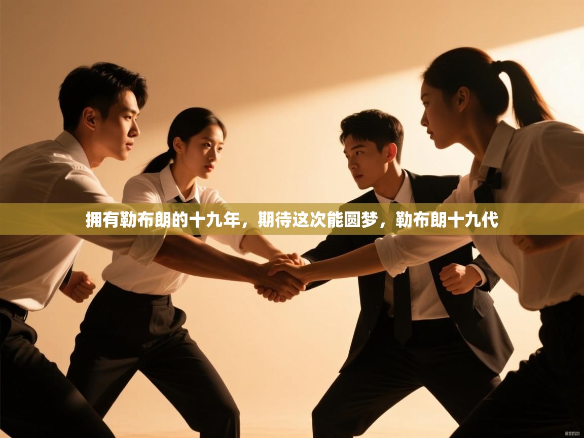 爱游戏娱乐登录-拥有勒布朗的十九年，期待这次能圆梦，勒布朗十九代  第2张