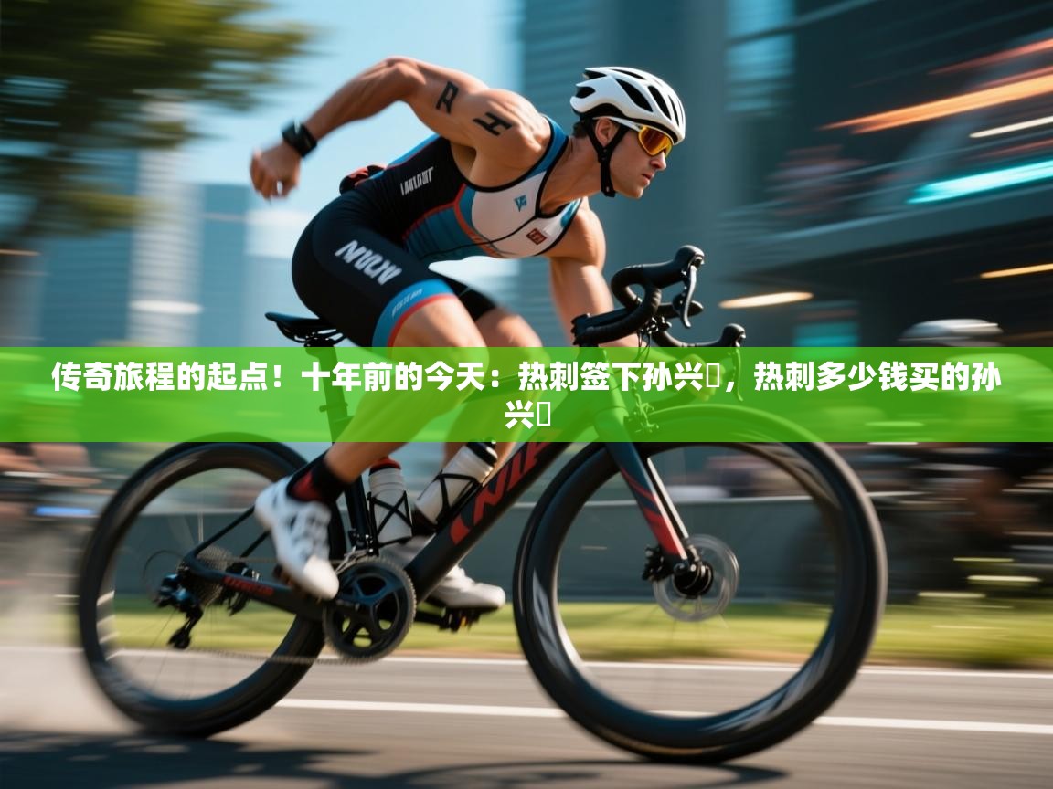 爱游戏平台-传奇旅程的起点！十年前的今天：热刺签下孙兴慜，热刺多少钱买的孙兴慜  第1张