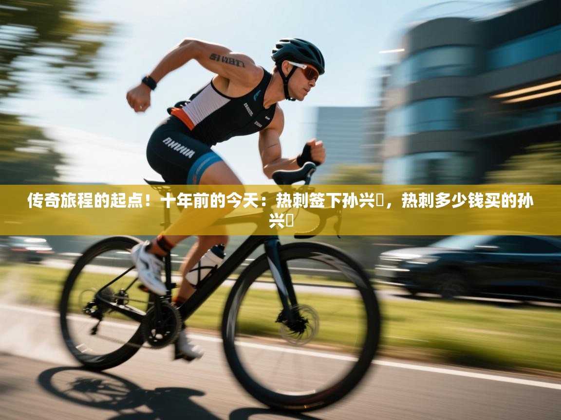 爱游戏平台-传奇旅程的起点！十年前的今天：热刺签下孙兴慜，热刺多少钱买的孙兴慜  第2张