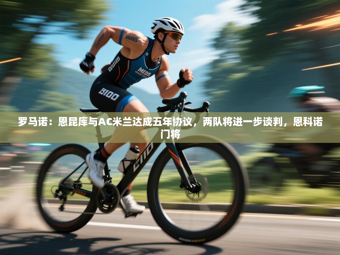 爱游戏体育官网app-罗马诺:恩昆库与AC米兰达成五年协议,两队将进一步谈判,恩科诺门将 第1张