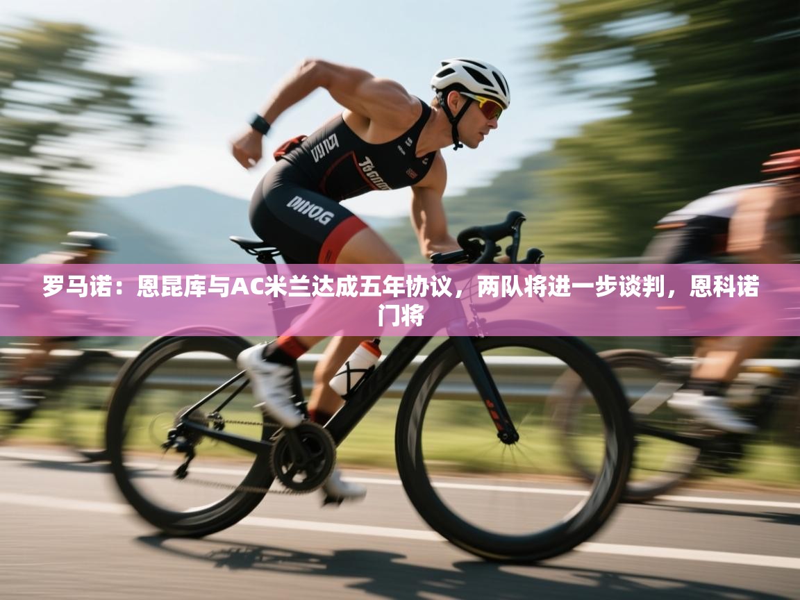 爱游戏体育官网app-罗马诺:恩昆库与AC米兰达成五年协议,两队将进一步谈判,恩科诺门将 第3张