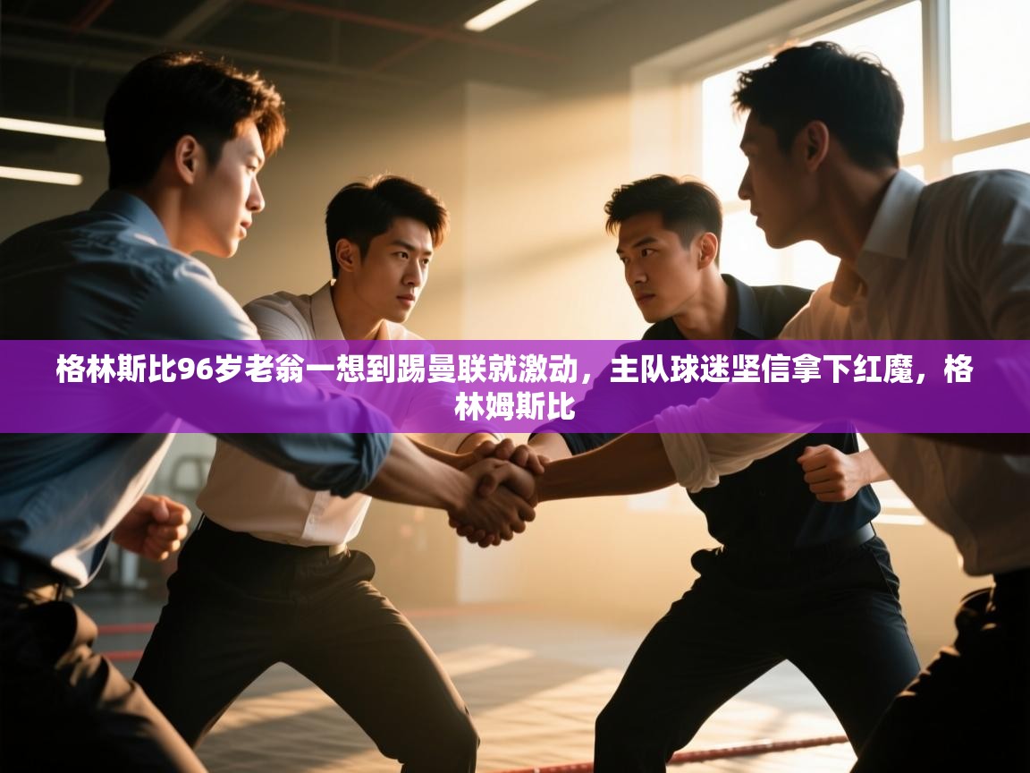 爱游戏体育入口app-格林斯比96岁老翁一想到踢曼联就激动，主队球迷坚信拿下红魔，格林姆斯比  第1张