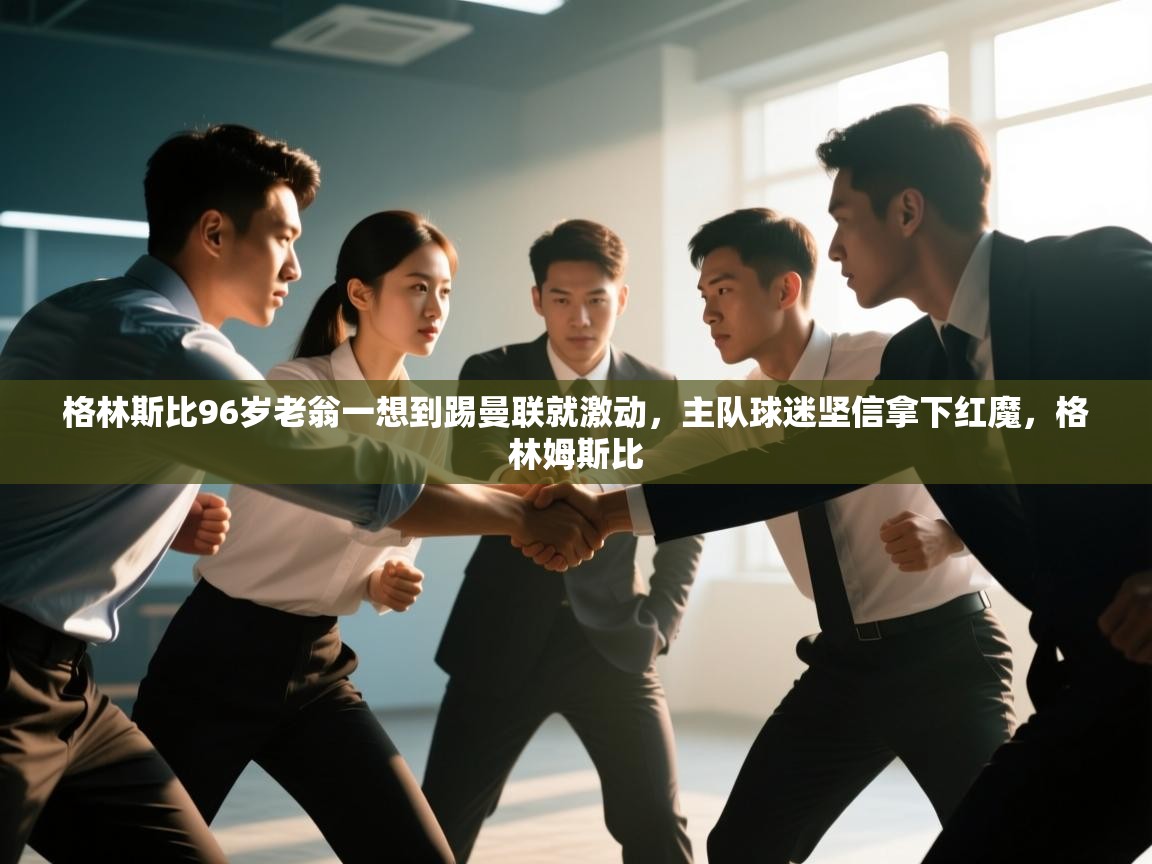 爱游戏体育入口app-格林斯比96岁老翁一想到踢曼联就激动，主队球迷坚信拿下红魔，格林姆斯比  第3张