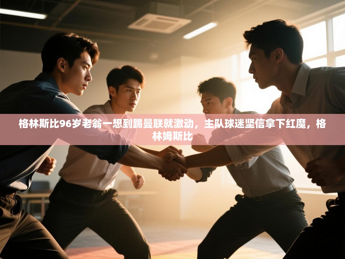 爱游戏体育入口app-格林斯比96岁老翁一想到踢曼联就激动，主队球迷坚信拿下红魔，格林姆斯比  第2张