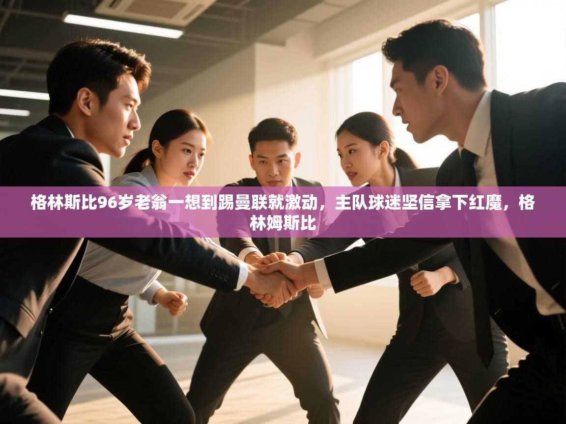 爱游戏体育入口app-格林斯比96岁老翁一想到踢曼联就激动，主队球迷坚信拿下红魔，格林姆斯比  第4张