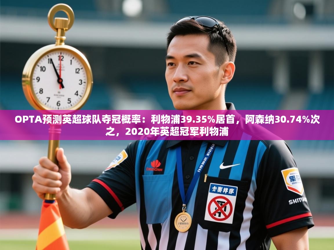 爱游戏体育娱乐-OPTA预测英超球队夺冠概率：利物浦39.35%居首，阿森纳30.74%次之，2020年英超冠军利物浦  第3张