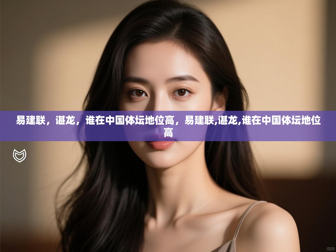 爱游戏体育-易建联,谌龙,谁在中国体坛地位高,易建联,谌龙,谁在中国体坛地位高 第2张