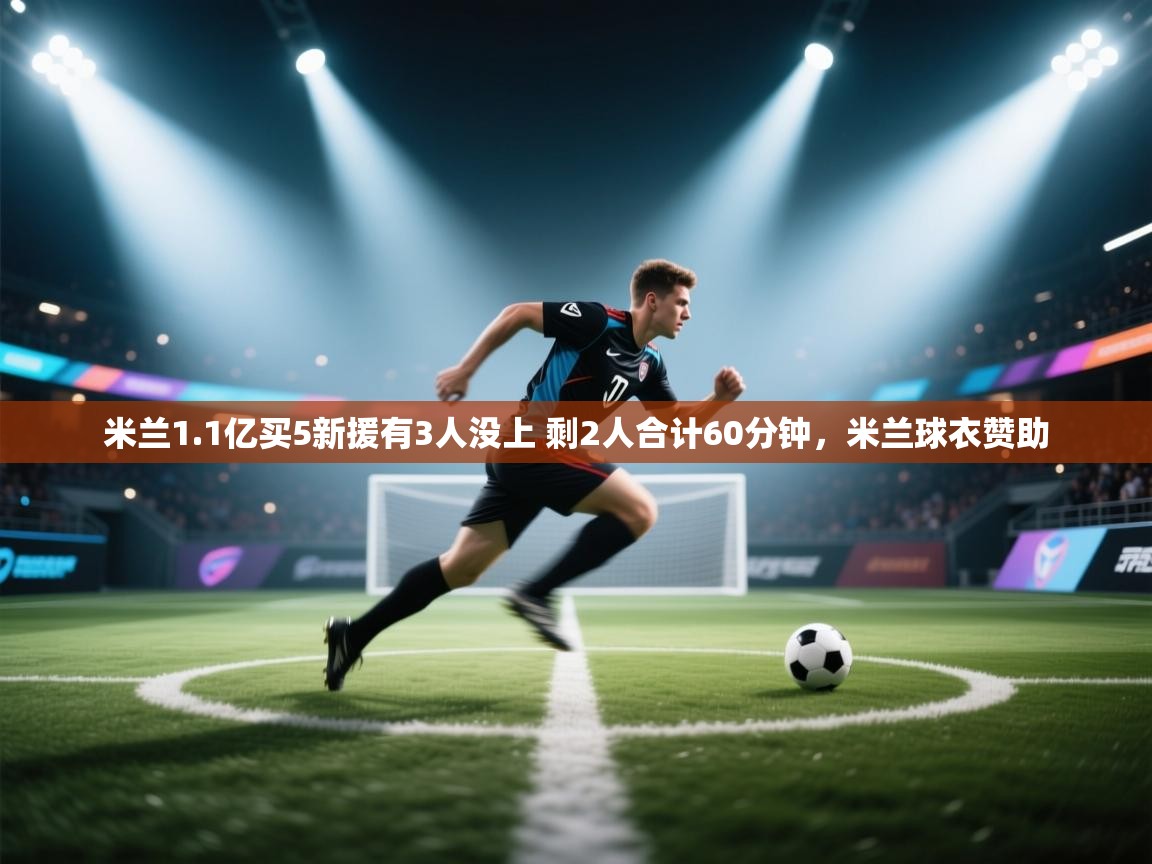 爱游戏体育娱乐赞助罗马-米兰1.1亿买5新援有3人没上 剩2人合计60分钟,米兰球衣赞助 第1张