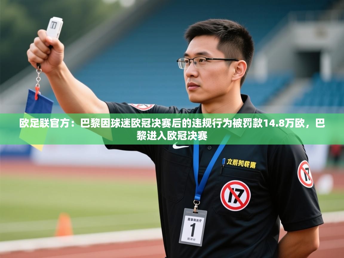 爱游体育直播app-欧足联官方:巴黎因球迷欧冠决赛后的违规行为被罚款14.8万欧,巴黎进入欧冠决赛 第3张