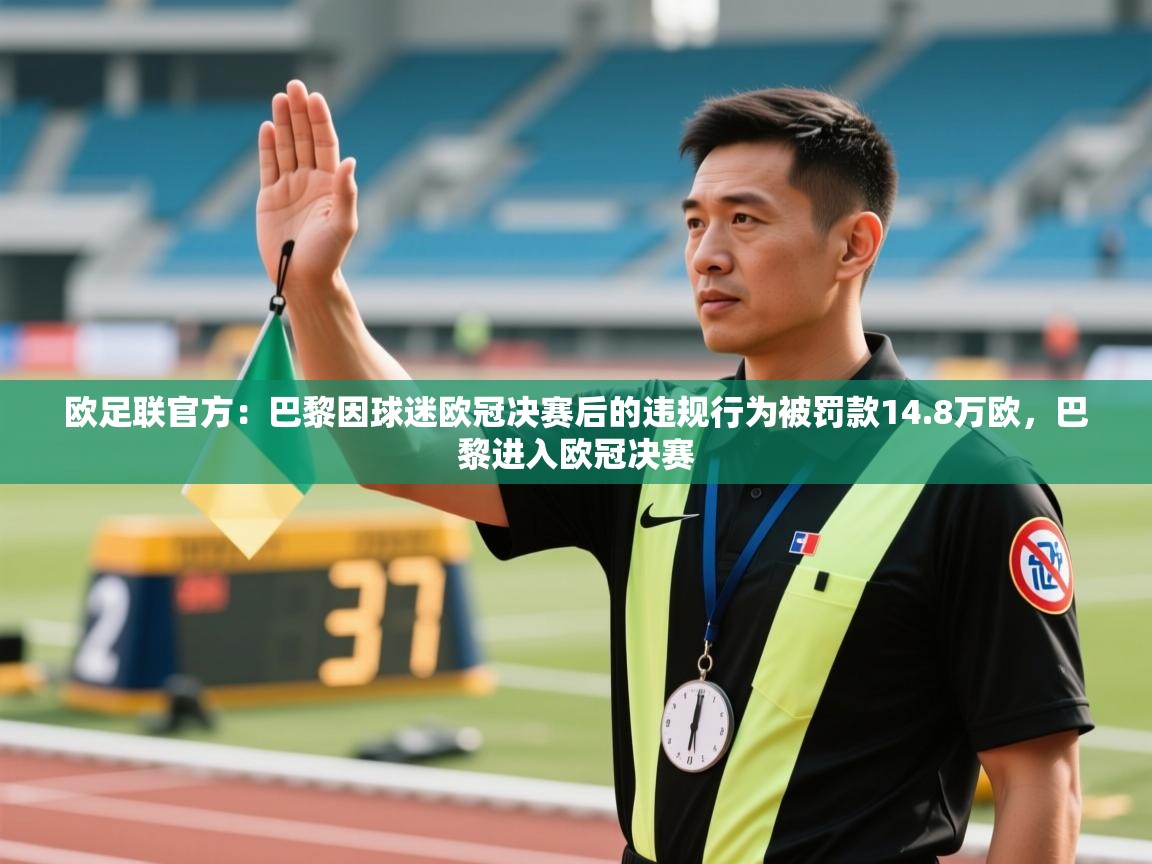 爱游体育直播app-欧足联官方:巴黎因球迷欧冠决赛后的违规行为被罚款14.8万欧,巴黎进入欧冠决赛 第4张