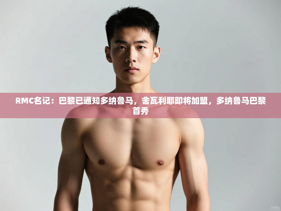 爱游戏体育-RMC名记:巴黎已通知多纳鲁马,舍瓦利耶即将加盟,多纳鲁马巴黎首秀 第2张