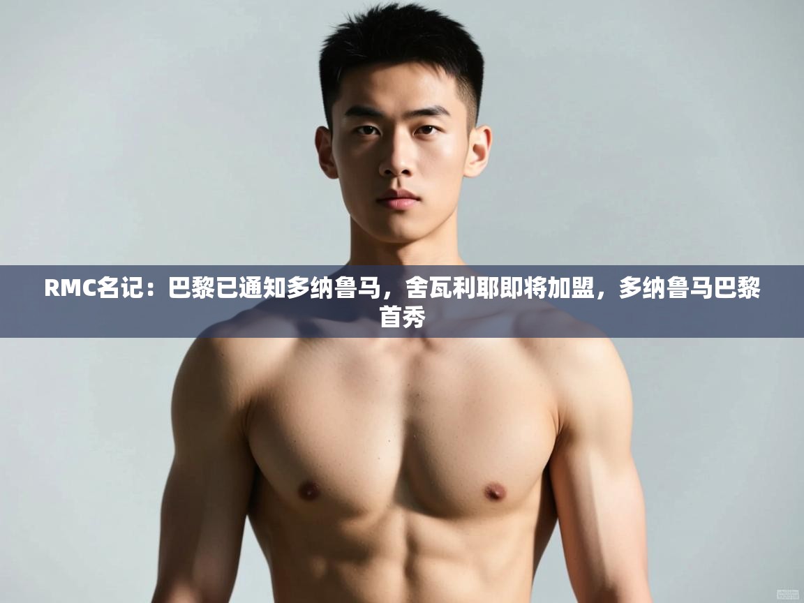 爱游戏体育-RMC名记:巴黎已通知多纳鲁马,舍瓦利耶即将加盟,多纳鲁马巴黎首秀 第1张