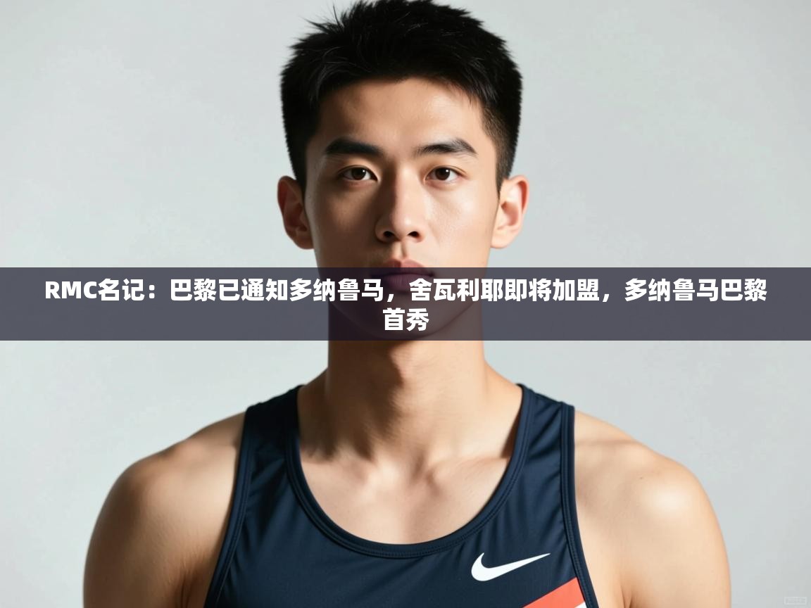 爱游戏体育-RMC名记:巴黎已通知多纳鲁马,舍瓦利耶即将加盟,多纳鲁马巴黎首秀 第4张