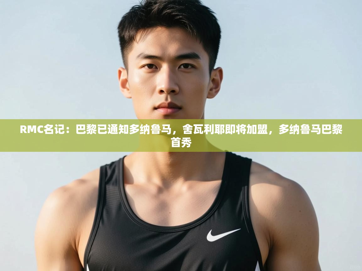 爱游戏体育-RMC名记:巴黎已通知多纳鲁马,舍瓦利耶即将加盟,多纳鲁马巴黎首秀 第3张