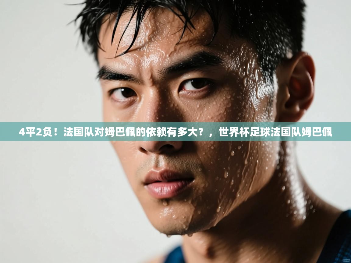 爱游戏-4平2负!法国队对姆巴佩的依赖有多大?,世界杯足球法国队姆巴佩 第1张