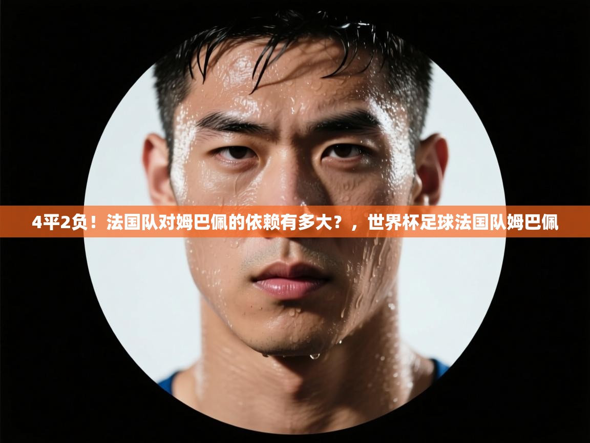 爱游戏-4平2负!法国队对姆巴佩的依赖有多大?,世界杯足球法国队姆巴佩 第4张