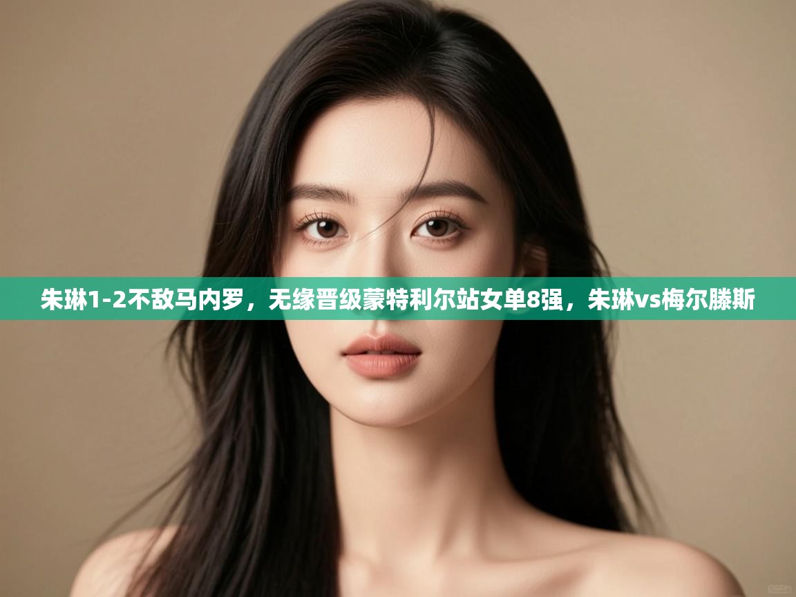 爱游戏体育-朱琳1-2不敌马内罗,无缘晋级蒙特利尔站女单8强,朱琳vs梅尔滕斯 第2张