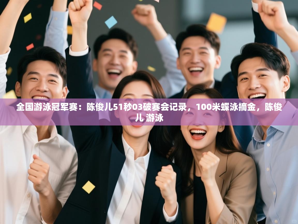 爱游戏官网-全国游泳冠军赛:陈俊儿51秒03破赛会记录,100米蝶泳摘金,陈俊儿 游泳 第4张