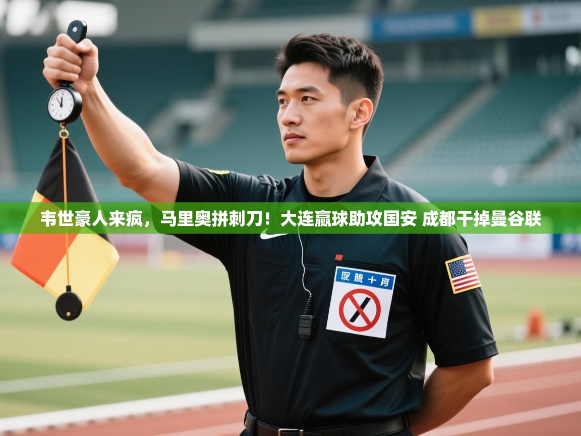 爱游戏娱乐平台-韦世豪人来疯,马里奥拼刺刀!大连赢球助攻国安 成都干掉曼谷联 第1张