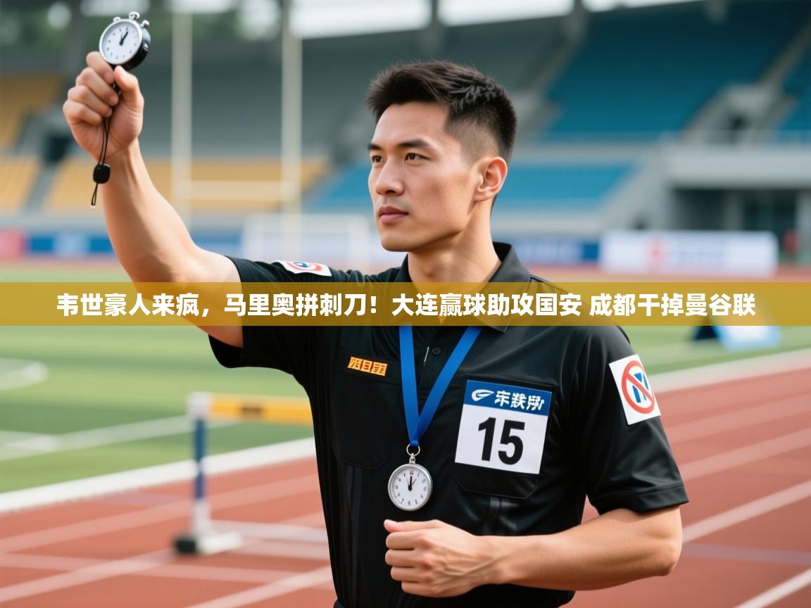 爱游戏娱乐平台-韦世豪人来疯,马里奥拼刺刀!大连赢球助攻国安 成都干掉曼谷联 第4张