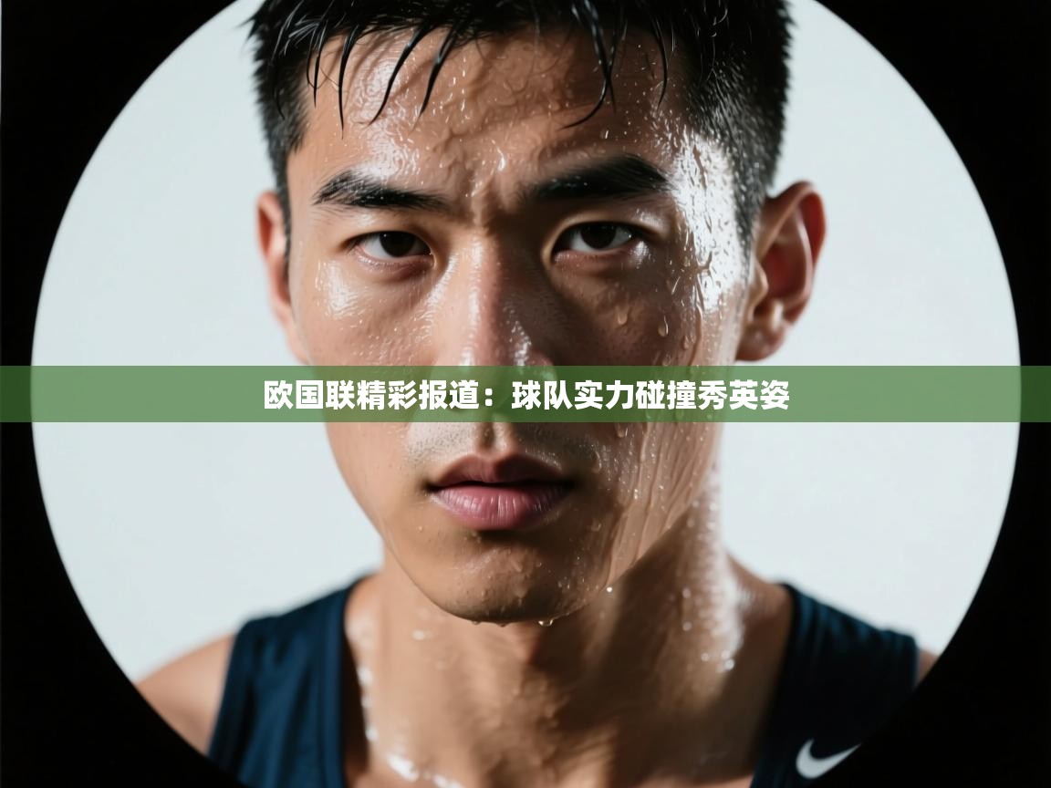 爱游戏体育娱乐罗马赞助商-欧国联精彩报道：球队实力碰撞秀英姿  第3张