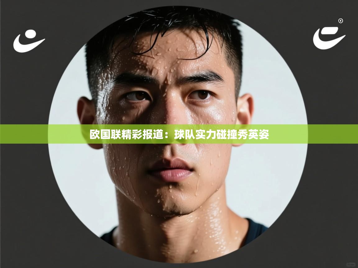 爱游戏体育娱乐罗马赞助商-欧国联精彩报道：球队实力碰撞秀英姿  第4张