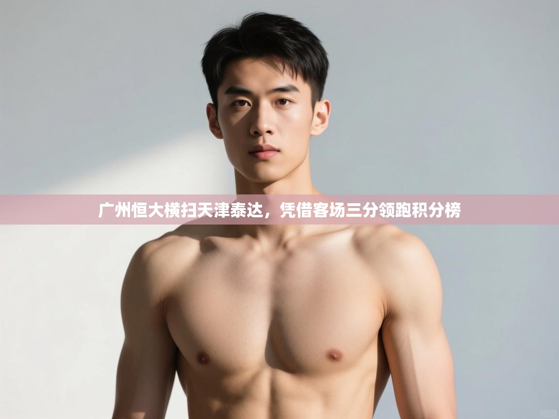 爱游体育直播-广州恒大横扫天津泰达,凭借客场三分领跑积分榜 第1张