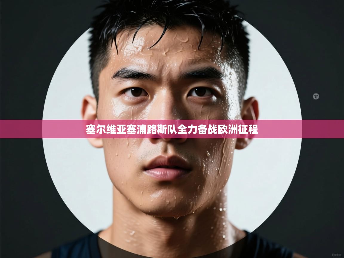 爱游戏体育官网-塞尔维亚塞浦路斯队全力备战欧洲征程  第1张