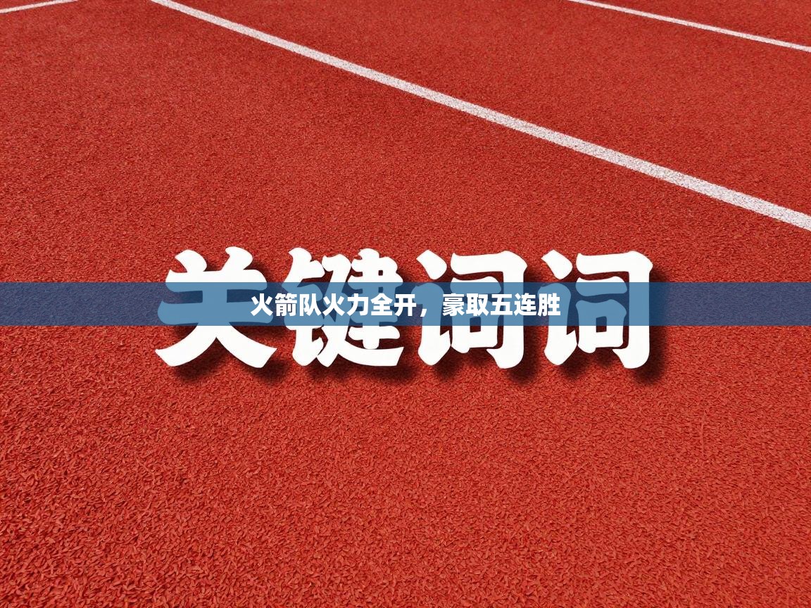 爱游戏体育娱乐赞助马竞-火箭队火力全开，豪取五连胜  第1张