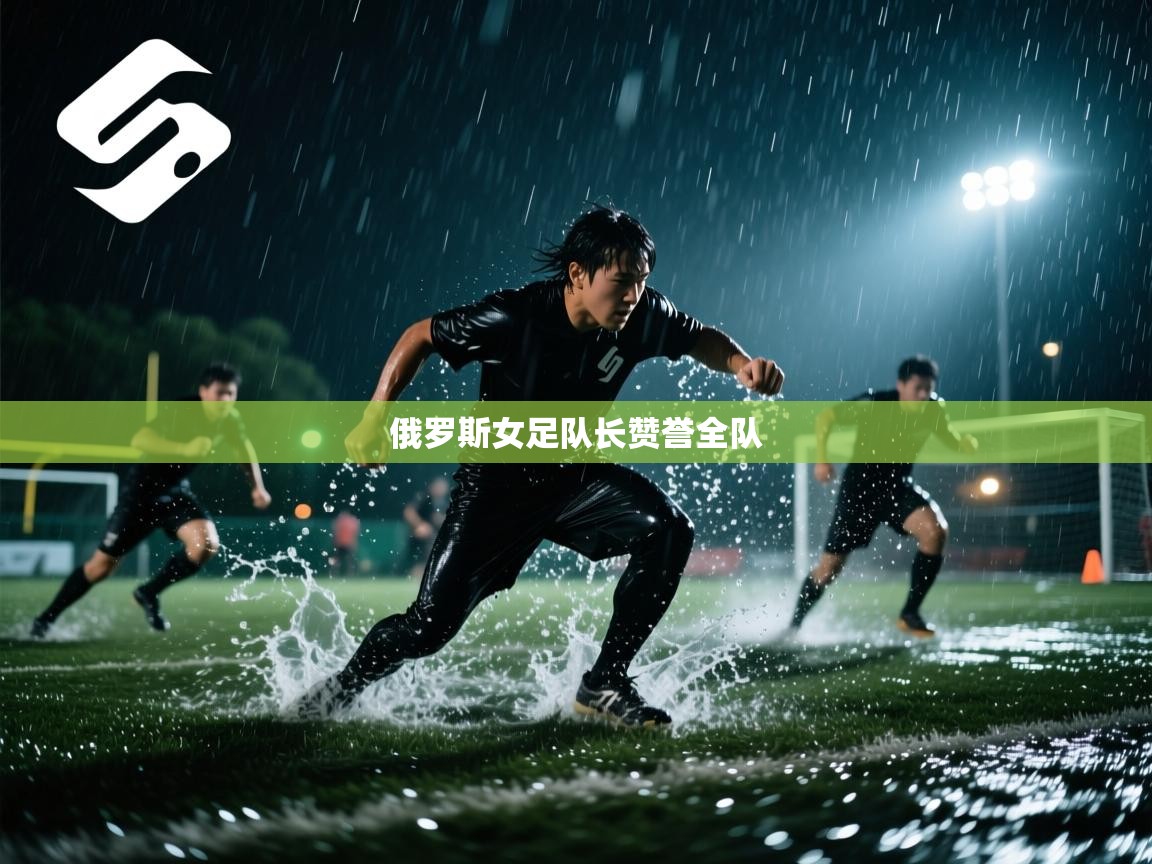爱游戏体育直播-俄罗斯女足队长赞誉全队  第1张