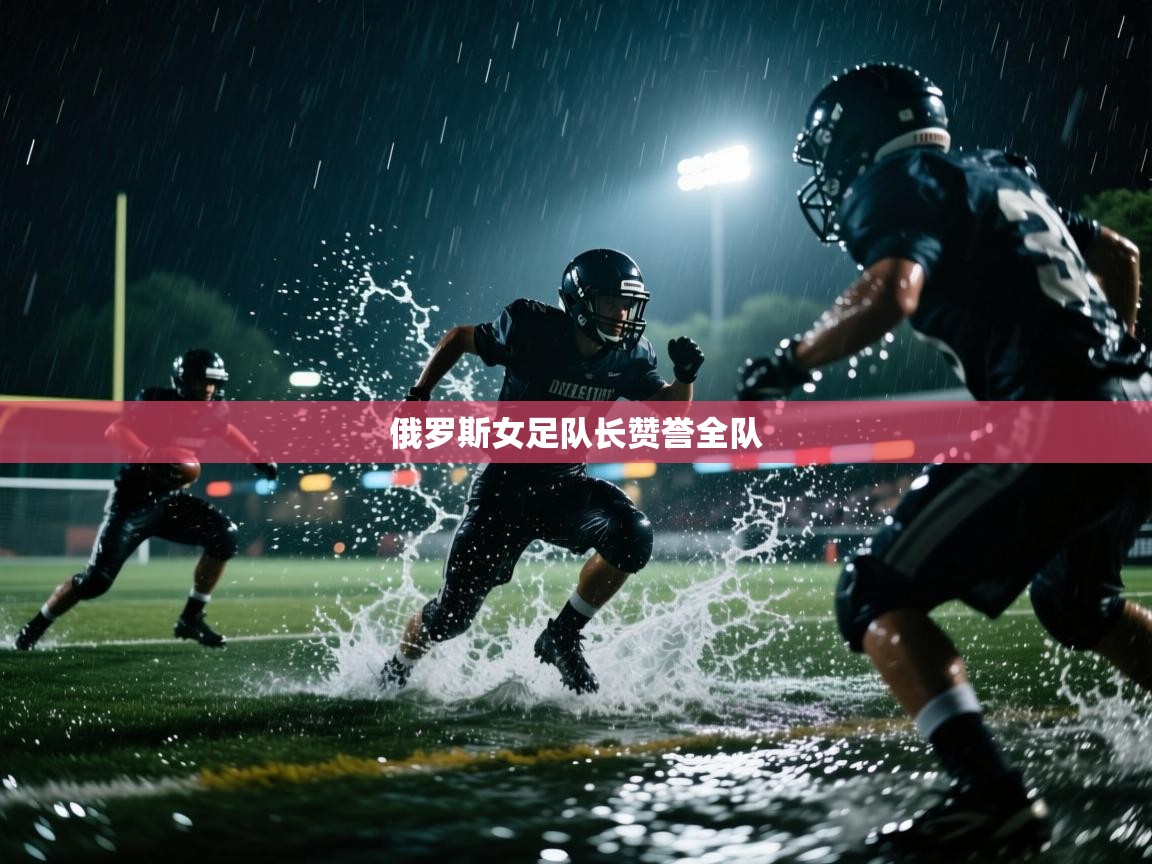 爱游戏体育直播-俄罗斯女足队长赞誉全队  第4张