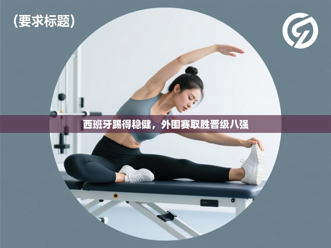 爱游戏体育娱乐赞助罗马-西班牙踢得稳健,外围赛取胜晋级八强 第3张